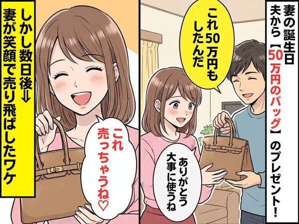 妻の誕生日…夫から【50万円のバッグ】のプレゼント！しかし数日後⇒「これ売っちゃうね♡」妻が“笑顔で”売り飛ばしたワケ