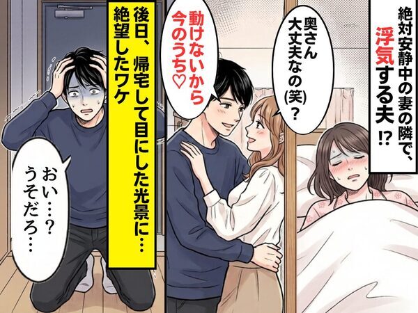 「動けないから今のうち♡」絶対安静中の妻の隣で、浮気する夫！？後日⇒帰宅した夫「おい…？うそだろ…」絶望したワケ