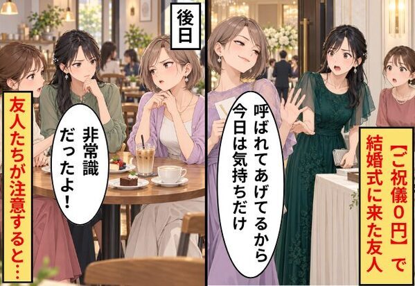 【ご祝儀0円】で結婚式に来た友人「呼ばれてあげてる♡」披露宴でも愚痴連発！後日⇒「非常識だったよ！」友人たちが注意すると…！