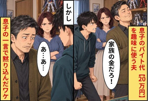 息子のバイト代【20万円】を趣味に使う夫！「家族の金だろ」開き直るが…しかし⇒夫「あ…あ…」息子の一言で黙り込んだワケ