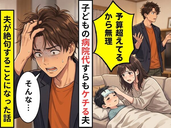 子どもの病院代すら…「予算超えてるから無理」拒否するケチ夫。しかし⇒「そんな…」夫が絶句することになった話