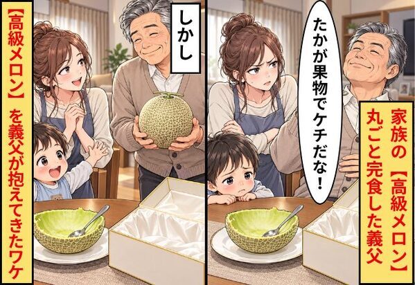 義父「たかが果物でケチだな！」家族の【高級メロン】を丸ごと完食！しかし⇒同じ【高級メロン】を抱えて義父が戻ってきたワケ