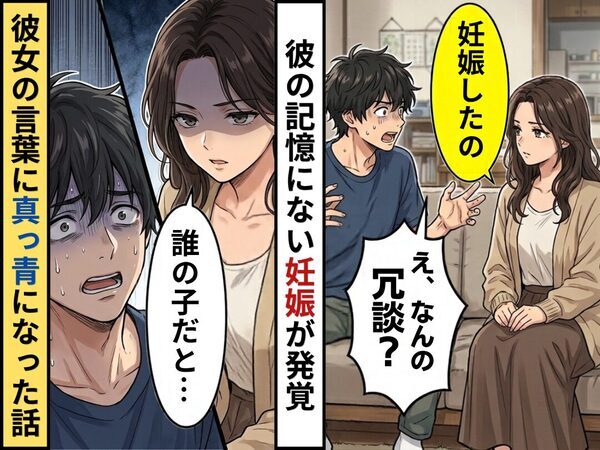 彼女「妊娠した」彼氏「なんの冗談？」彼の記憶にない妊娠が判明。しかし直後⇒「誰の子だと…」彼女の言葉で真っ青になった話