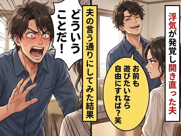 夫の浮気が発覚するも「お前も遊びたいなら自由にすれば？」まさかの提案が！？言う通りにしてみた結果⇒夫「どういうことだ！」