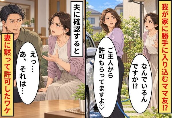 「ご主人から許可もらってますよ♡」我が家に勝手に入り込むママ友！？夫「えっ…あ、それは…」妻に黙って許可したワケ