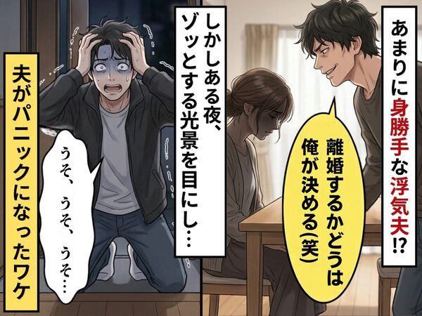 「離婚するかどうかは俺が決める（笑）」身勝手な浮気夫！？しかしある夜⇒ゾッとする光景を目にし…夫「うそ、うそ、うそ…」