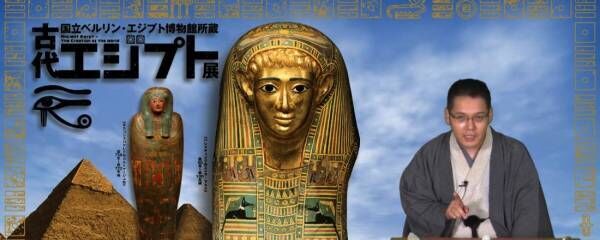 『古代エジプト展』の面白がり方、神田伯山が教えます！