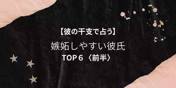 【干支別】「彼の干支で占う♡嫉妬しやすい男性」TOP６＜前半＞