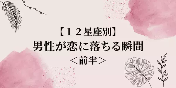 【１２星座別】男性が恋に落ちる瞬間＜前半＞