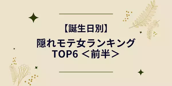 【誕生日別】 隠れモテ女ランキングTOP６＜前半＞