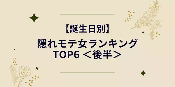 【誕生日別】 隠れモテ女ランキングTOP６＜後半＞
