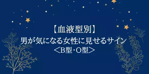 【血液型別】男性が気になる女性に見せるサイン ＜B型・O型＞