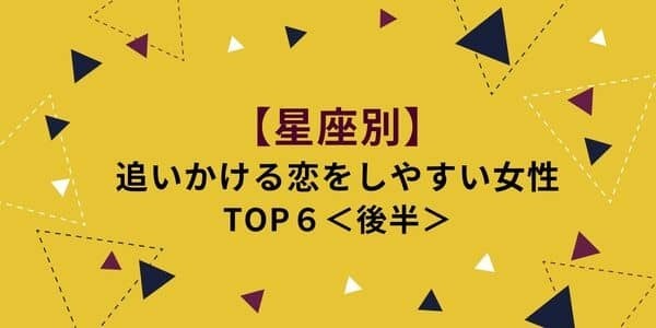 【星座別】追いかける恋をしやすいランキングTOP６＜後半＞