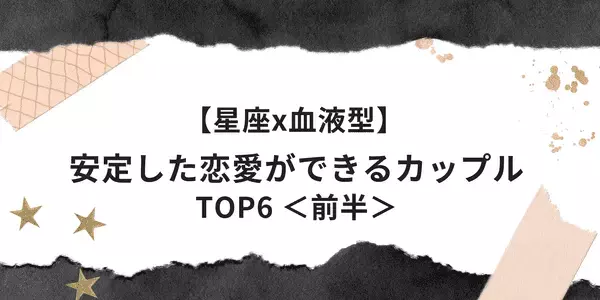 【星座x血液型】安定した恋愛ができる組み合わせTOP6＜前半＞