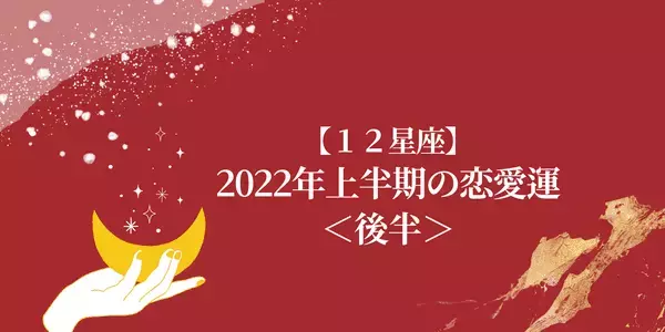 【2022年】12星座で占う。2022年上半期の恋愛運＜後半＞