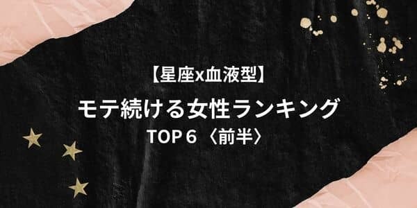【星座x血液型】１位は男運最強！？「モテ続ける女性ランキング」TOP６＜前半＞