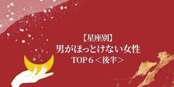 【星座別】実は常にモテモテ！？「男がほっとけない女性」TOP6＜後半＞
