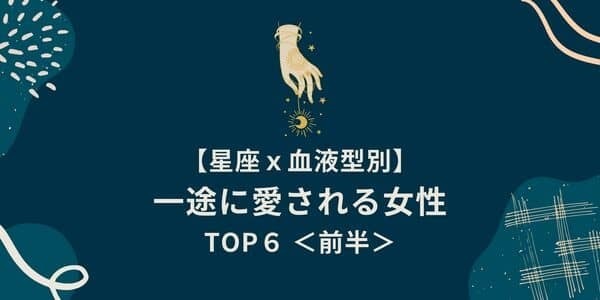 【星座×血液型別】絶対手放さない！「一途に愛される女性」TOP６＜前半＞
