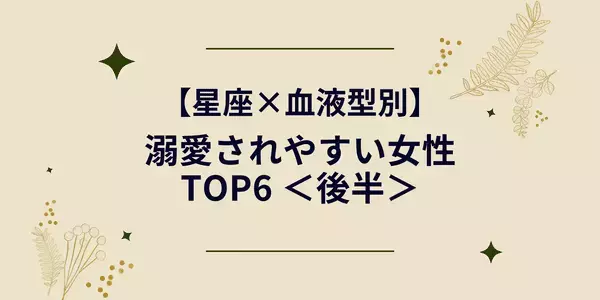【星座×血液型別】「溺愛されやすい女性ランキング」TOP６＜後半＞