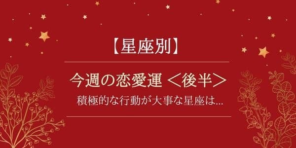 【今週の恋愛運】12星座で占う♡積極的な行動が大事な星座は...＜後半＞