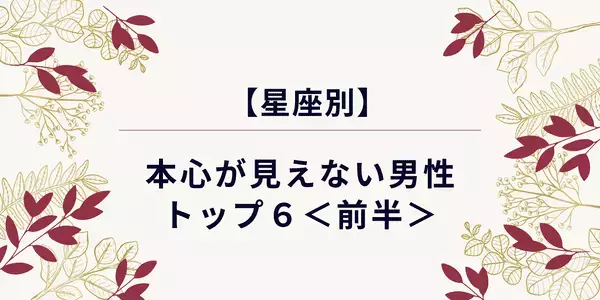 【星座別】本心が見えない男性ランキングTOP６＜前半＞