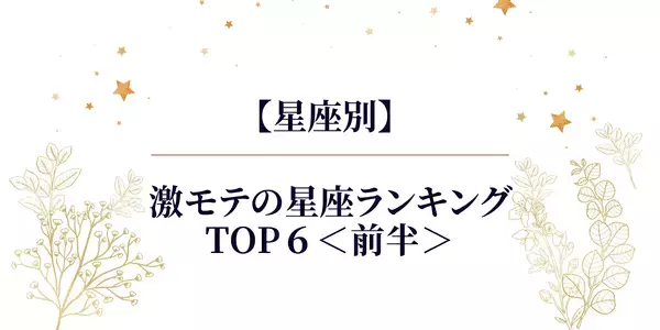 【星座別】「今年激モテの星座ランキング」TOP６＜前半＞