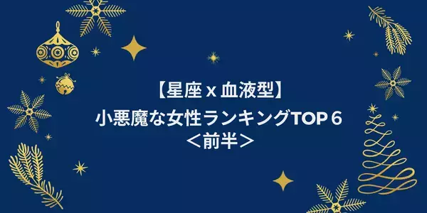 【星座ｘ血液型】小悪魔な女性ランキングTOP６＜前半＞