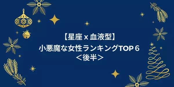 【星座ｘ血液型】小悪魔な女性ランキングTOP６＜後半＞