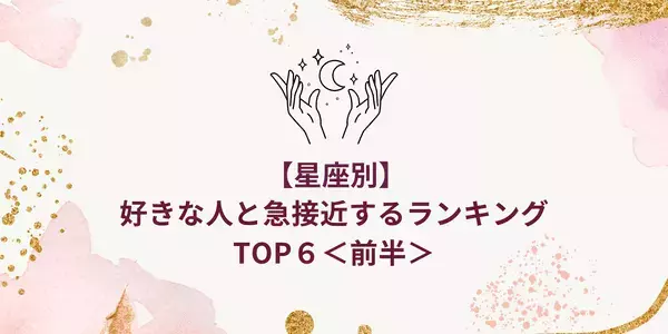 【星座別】今月、「好きな人と急接近する」ランキングTOP６＜前半＞