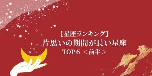 【星座別】「片思いの期間が長い」星座ランキングTOP６＜前半＞