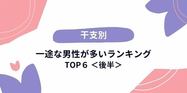 【干支別】「一途な男性が多い」ランキングTOP６＜後半＞