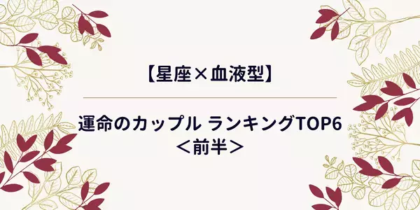 【星座×血液型】運命のカップル ランキングTOP6＜前半＞