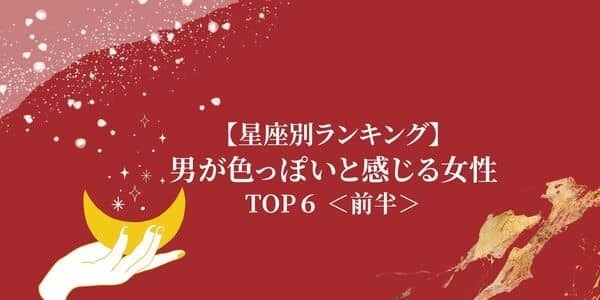 【星座別】男が「色っぽいと感じる女性」ランキングTOP６＜前半＞