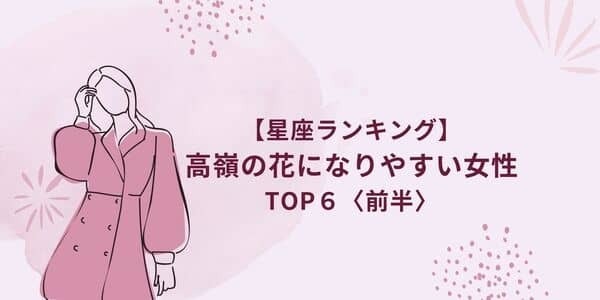 【星座別】「高嶺の花になりやすい星座ランキング」TOP６＜前半＞