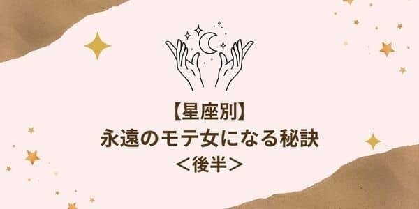 何歳だって魅力的！【​​星座別】「永遠のモテ女」になる秘訣 ＜後半＞