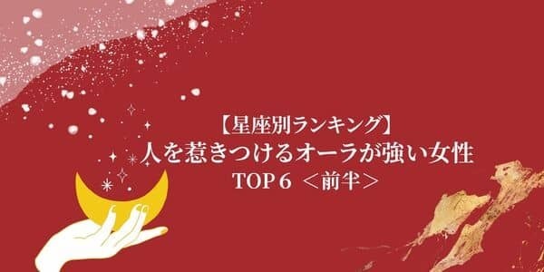 【星座別】「人を惹きつけるオーラが強い女性」ランキングTOP６＜前半＞