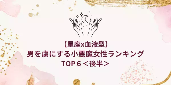 【星座x血液型別】男を虜にする「小悪魔女性」ランキングTOP６＜後半＞