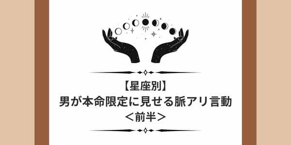 彼の星座でわかる！男性が「本命限定に見せる脈アリ言動」＜前半＞