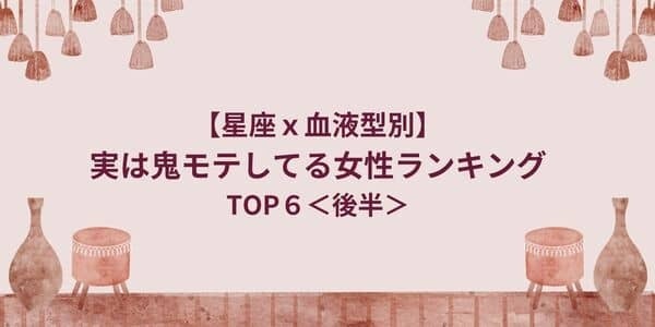 【星座x血液型別】「実は鬼モテしてる女性」ランキングTOP６＜後半＞