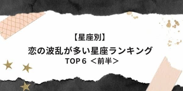 モテすぎて困る！？【星座別】「恋の波乱が多い」ランキングTOP６＜前半＞