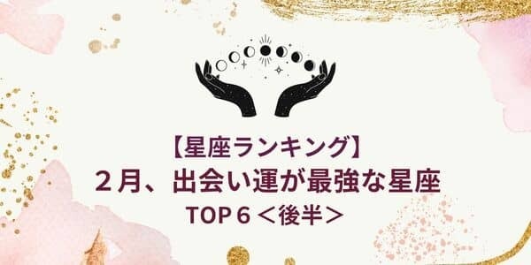 【星座別】２月、「出会い運が最強な星座」ランキングTOP６＜後半＞