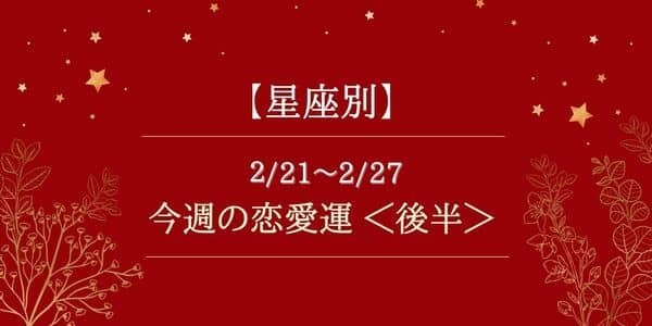 【星座別】2/21～2/27恋愛運♡無理せずに進めることが吉...！？＜後半＞