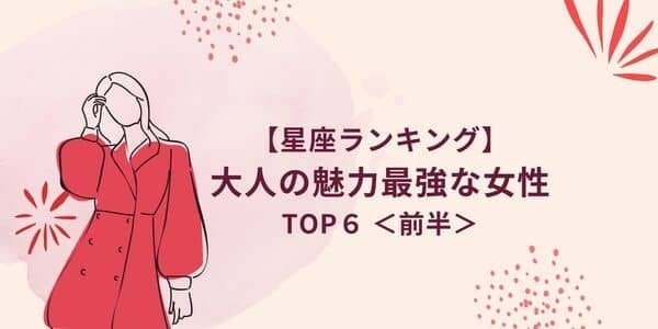 【星座別】真の色気の持ち主！「大人の魅力最強」ランキングTOP６＜前半＞