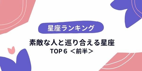 【星座別】運命の彼と結ばれる！？「素敵な人と巡り合える」ランキングTOP６＜前半＞