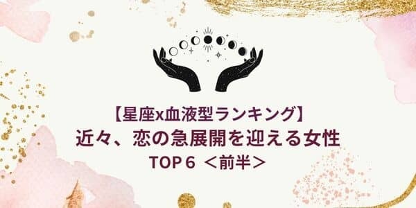 【星座×血液型】近々、「恋の急展開を迎える」ランキングTOP６＜前半＞