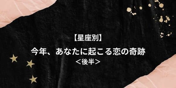 【星座別】恋が急展開！？今年、あなたに起こる「恋の奇跡」＜後半＞