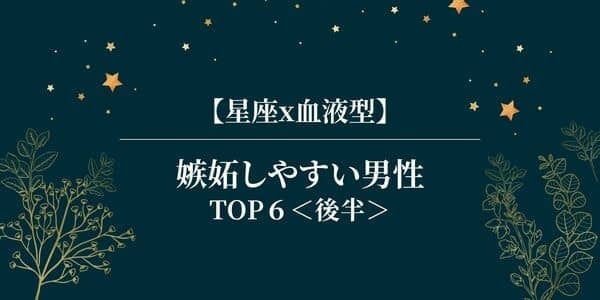 【星座×血液型】俺に独り占めさせて！「嫉妬しやすい男性」TOP５＜後半＞