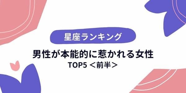 【星座別】視線をクギ付け！男性が「本能的に惹かれる女性」TOP５＜前半＞