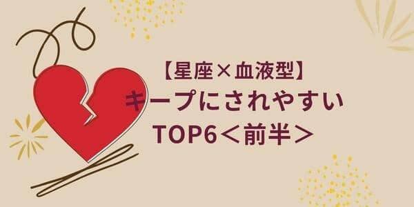 【星座×血液型】まさかっ！キープにされやすいランキングTOP６＜前半＞