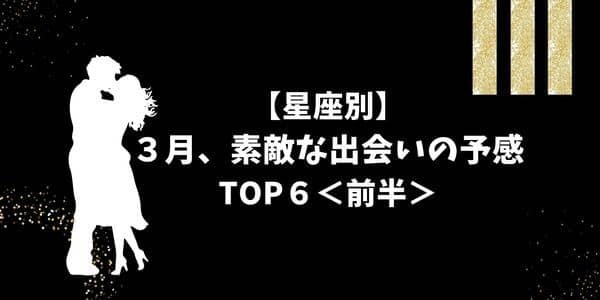 【星座別】３月、「素敵な出会いが訪れる」ランキング♡TOP６＜前半＞